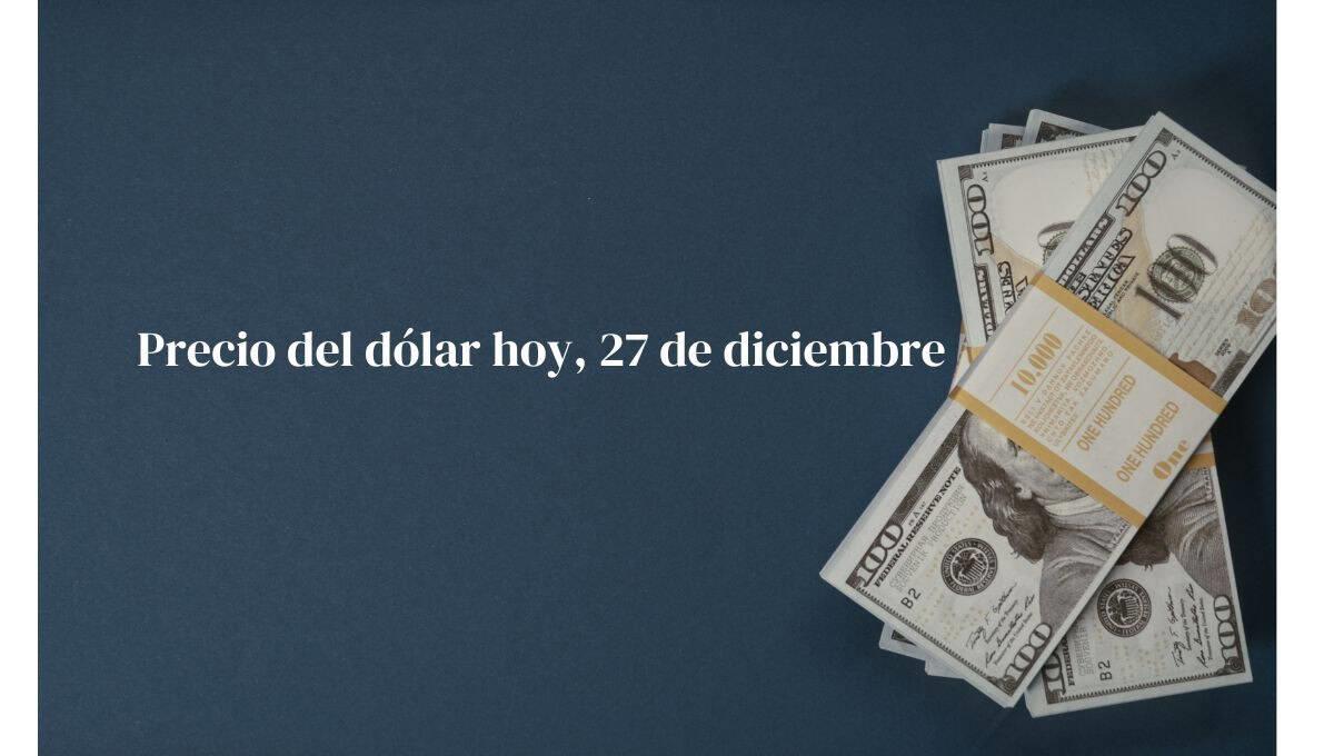 Precio del dólar hoy viernes 27 de diciembre: así va el tipo de cambio